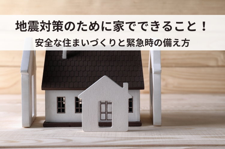 地震対策のために家でできること！安全な住まいづくりと緊急時の備え方