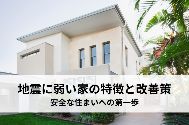 地震に弱い家の特徴と改善策とは？安全な住まいへの第一歩