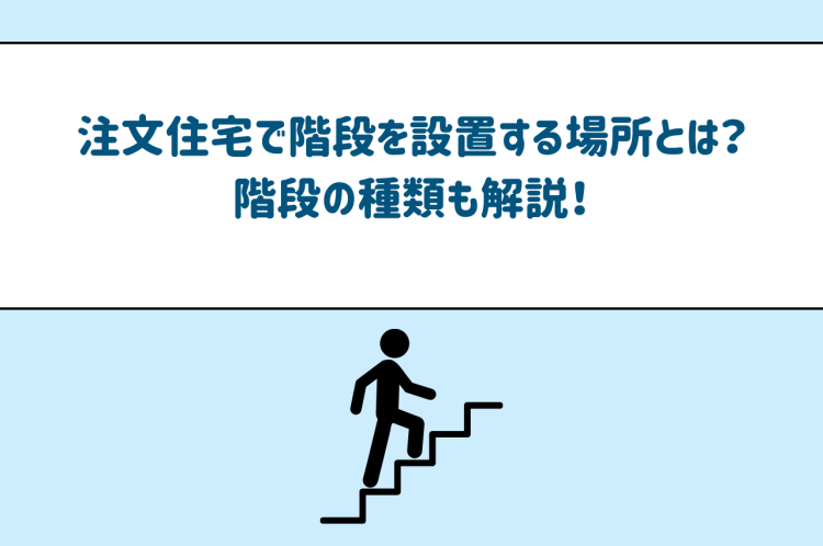 注文住宅で階段を設置する場所とは？階段の種類も解説！