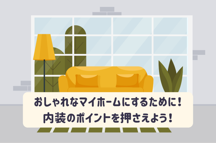 おしゃれなマイホームにするために！内装のポイントを押さえよう！