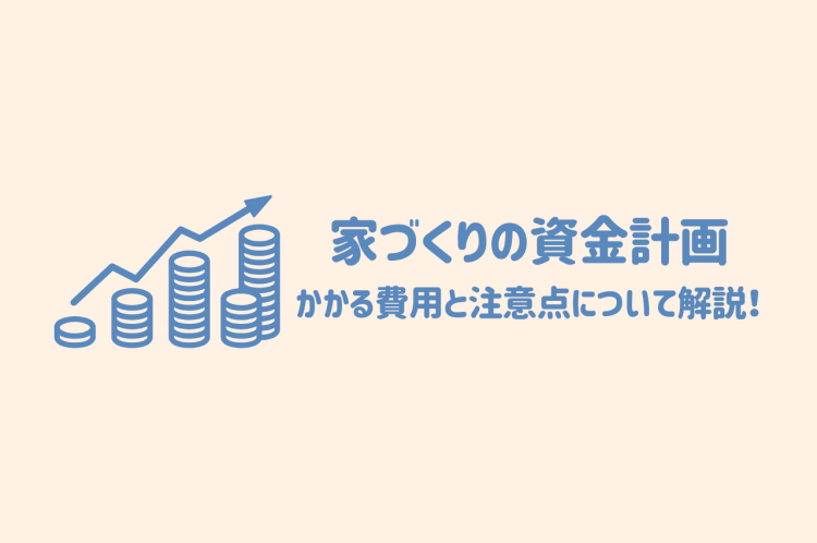 家づくりの資金計画をしっかり立てよう！かかる費用と注意点について解説！