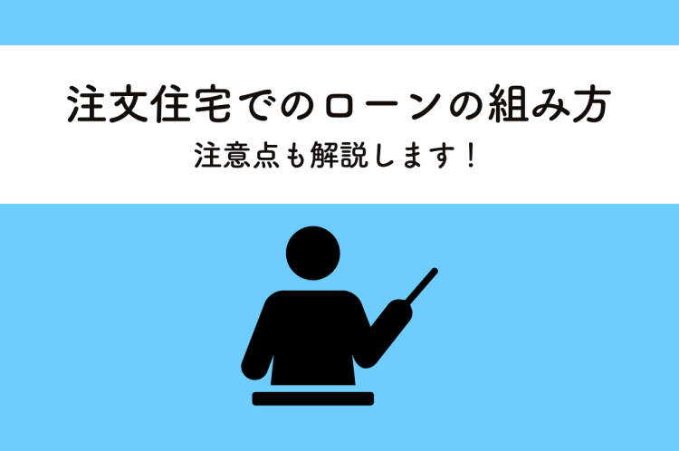 注文住宅でのローンの組み方とは？注意点も解説します！