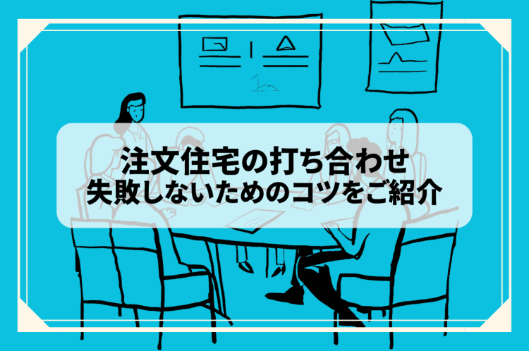 注文住宅の打ち合わせで失敗しないためのコツ