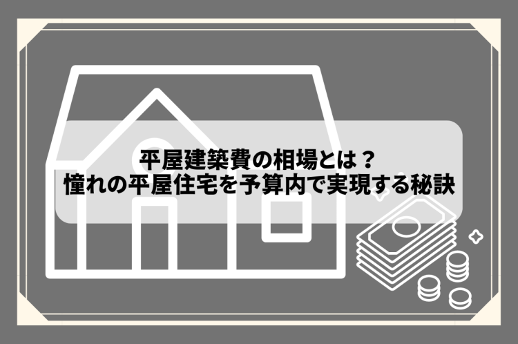 平屋建築費の相場とは？憧れの平屋住宅を予算内で実現する秘訣