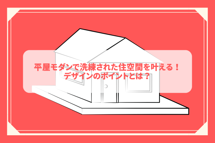モダンな平屋で洗練された住空間を叶える！デザインのポイントとは？