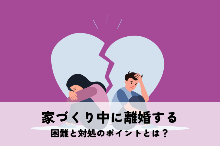 家づくり中に離婚する際の困難と対処のポイントとは？