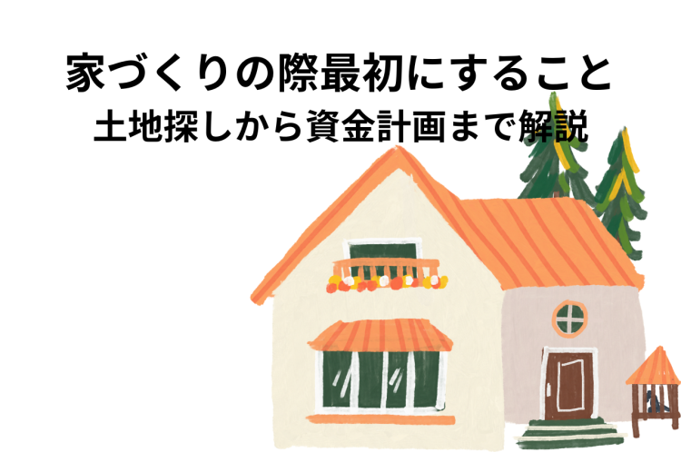 家づくりの際最初にすることとは？土地探しから資金計画まで解説していきます！