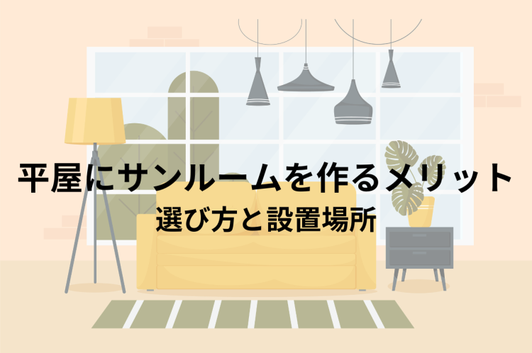 平屋にサンルームを作るメリットとは？失敗しないための選び方と設置場所