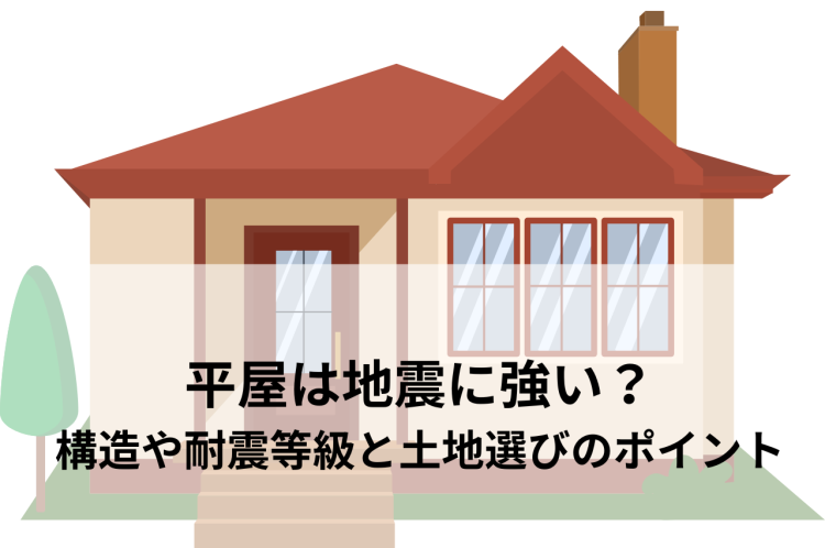 平屋は地震に強い？構造や耐震等級、土地選びのポイントを解説