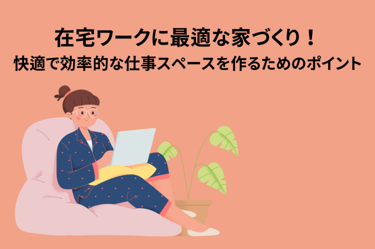 在宅ワークに最適な家づくり！快適で効率的な仕事スペースを作るためのポイント
