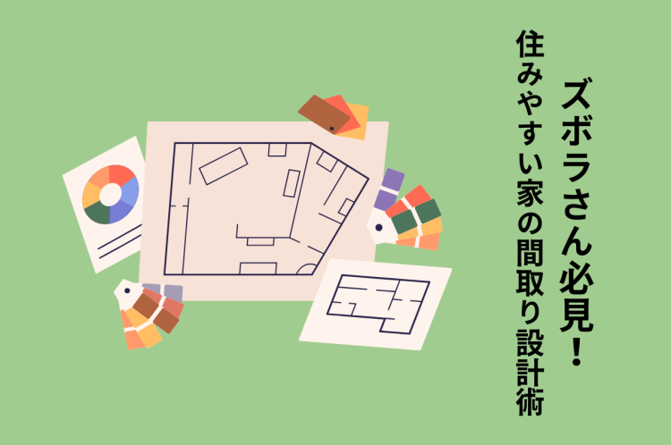 ズボラさん必見！住みやすい家の間取り設計術