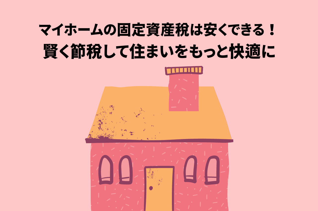 マイホームの固定資産税は安くできる！賢く節税して住まいをもっと快適に