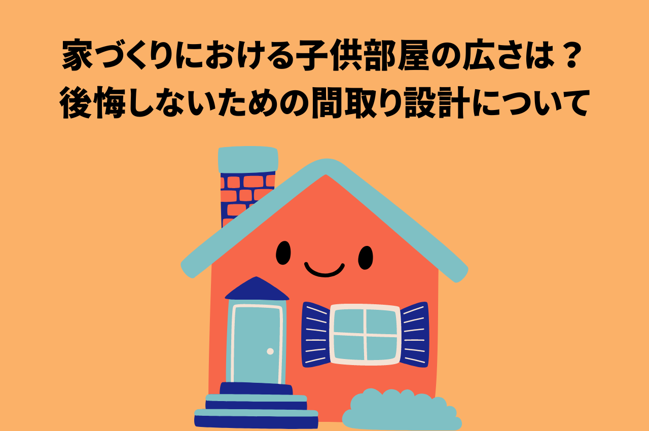 家づくりにおける子供部屋の広さは？後悔しないための間取り設計について解説します