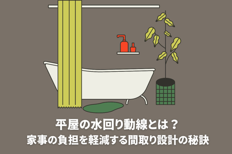 平屋の水回り動線とは？家事の負担を軽減する間取り設計の秘訣をご紹介