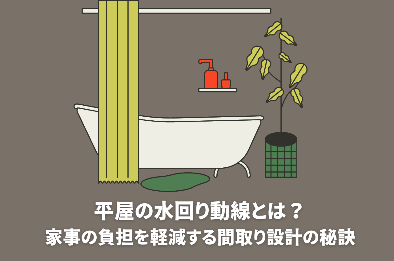 平屋の水回り動線とは？家事の負担を軽減する間取り設計の秘訣をご紹介