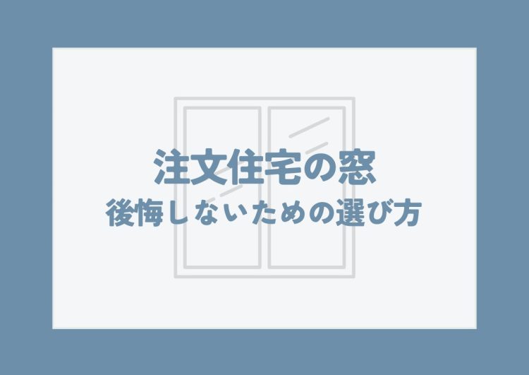 注文住宅の窓で後悔しないための選び方は？失敗事例から学ぶ窓の種類と配置