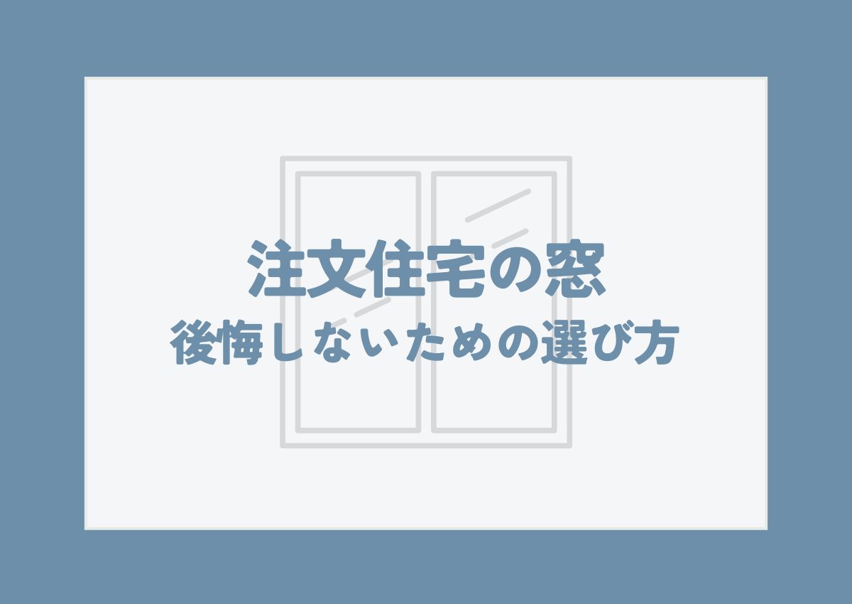 注文住宅の窓で後悔しないための選び方は？失敗事例から学ぶ窓の種類と配置