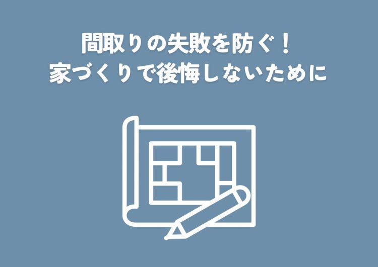 間取りの失敗を防ぐ！家づくりで後悔しないための設計ポイント