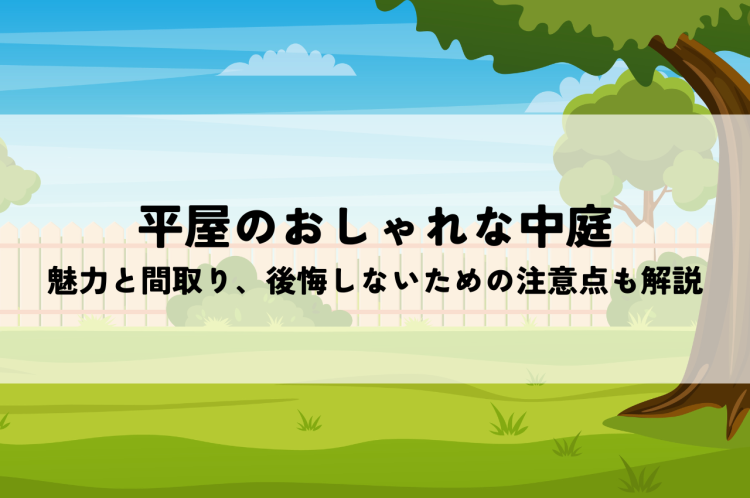 平屋おしゃれ中庭｜魅力と間取り、後悔しないための注意点も解説