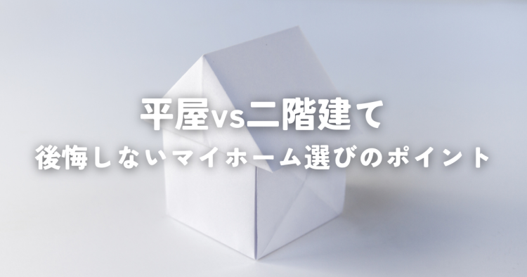 平屋vs二階建て！後悔しないマイホーム選びのポイント