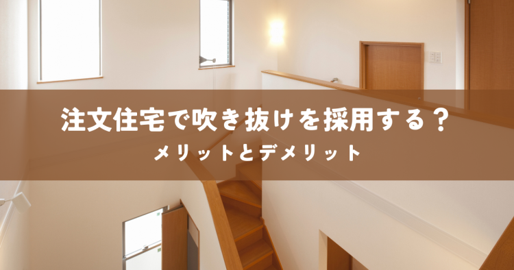 注文住宅で吹き抜けを採用する？メリットとデメリットについてわかりやすく解説