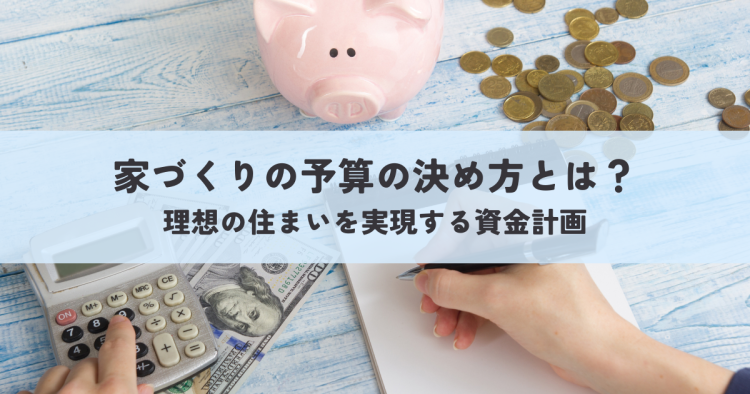 家づくり予算の決め方とは？理想の住まいを実現する資金計画について解説
