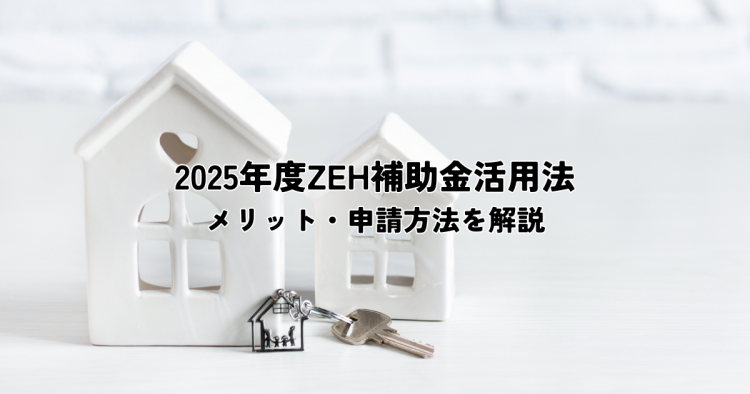 2025年度のZEH補助金活用法とは？メリット・申請方法を解説