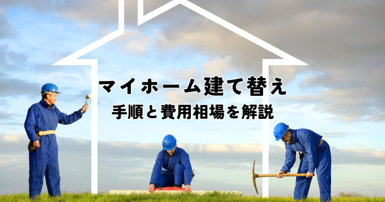 建て替えとは？マイホームを建て直す手順と費用相場を解説