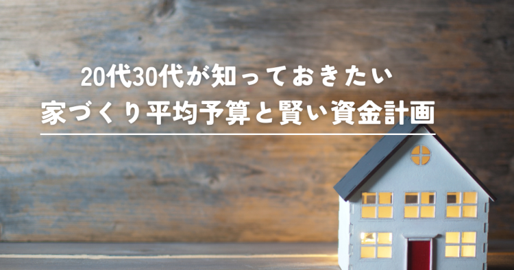 20代30代が知っておきたい家づくり平均予算と賢い資金計画