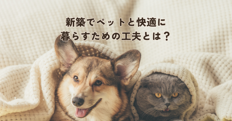 新築でペットと快適に暮らすための工夫とは？