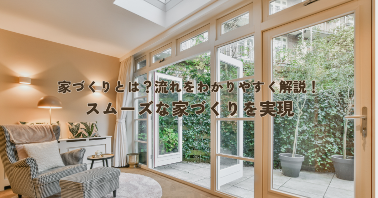 家づくりとは？流れをわかりやすく解説！スムーズな家づくりを実現