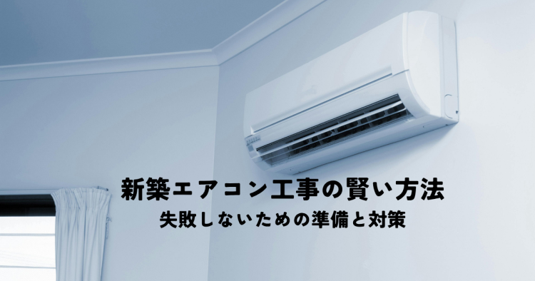 新築エアコン工事の賢い方法とは？失敗しないための準備と対策