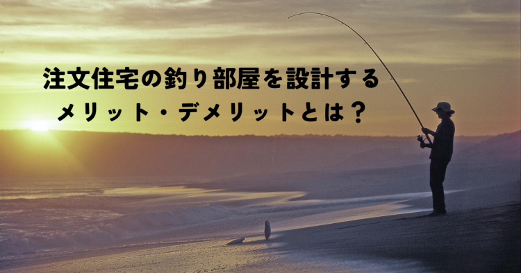 注文住宅の釣り部屋を設計するメリット・デメリットとは？