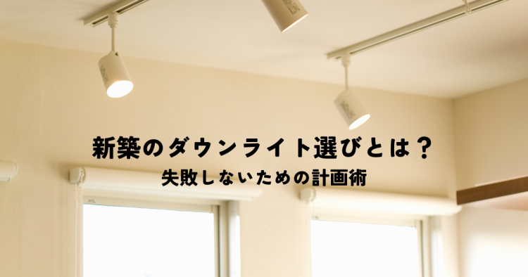 新築で後悔しないダウンライト選びとは？失敗しないための計画術