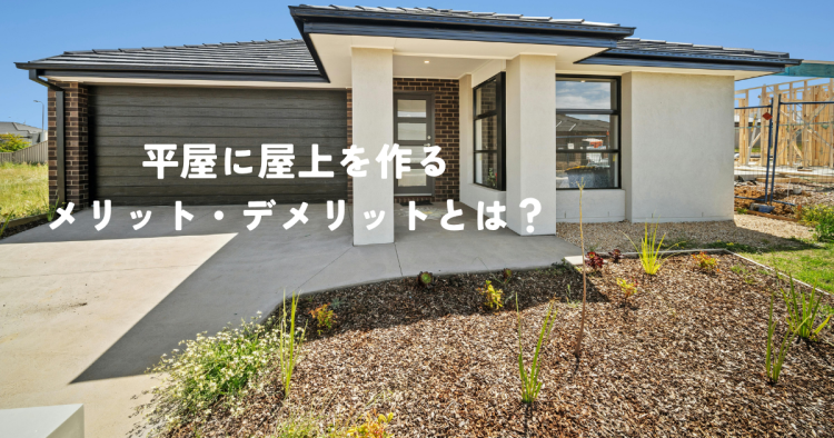 平屋に屋上を作るメリット・デメリットとは？快適な空間設計のポイント