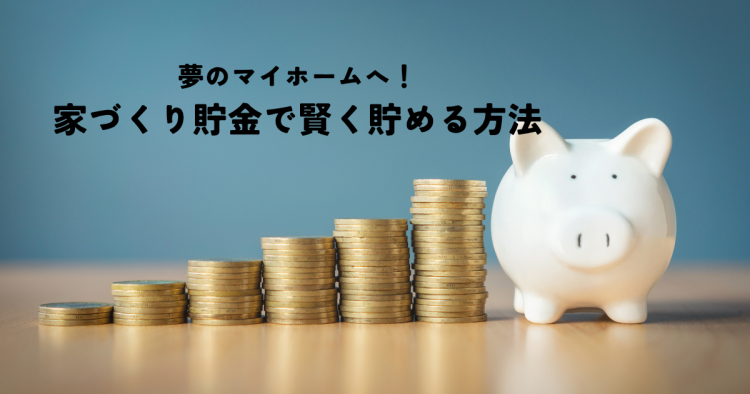 夢のマイホームへ!家づくり貯金で賢く貯める方法