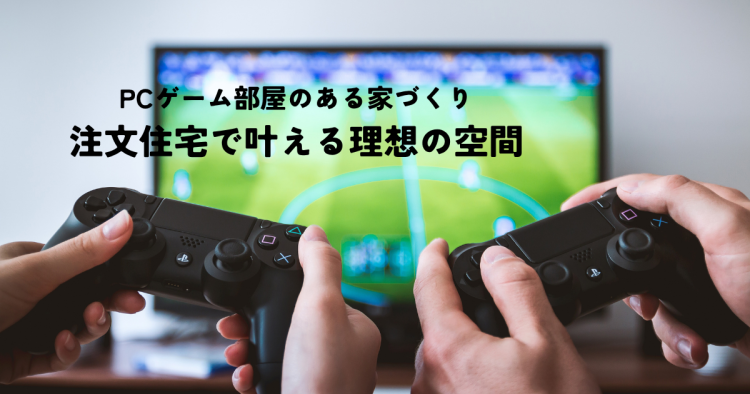 夢のPCゲーム部屋のある家づくりを実現!注文住宅で叶える理想の空間