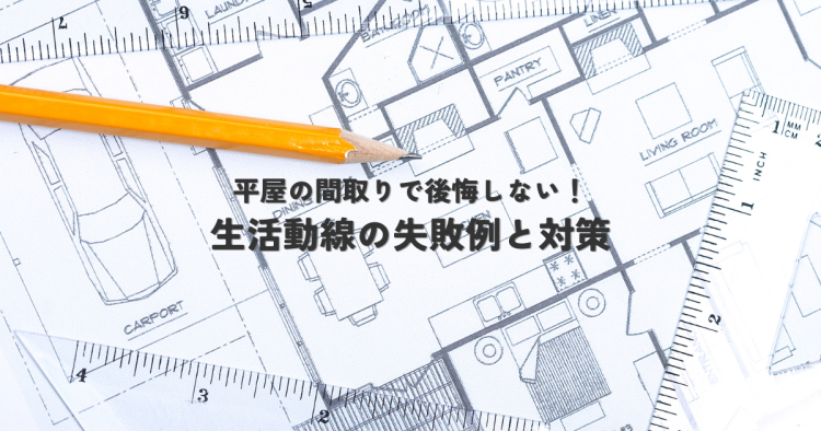 平屋の間取りで後悔しない!生活動線の失敗例と対策