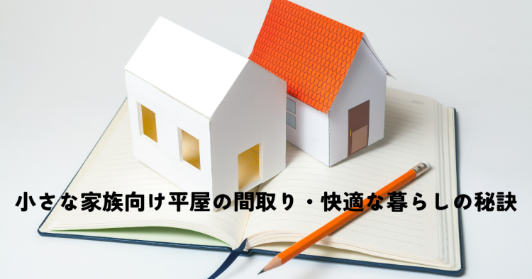 小さな家族向け平屋の間取り・快適な暮らしの秘訣