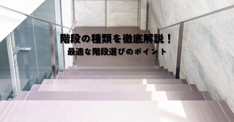 階段の種類を徹底解説!最適な階段選びのポイント