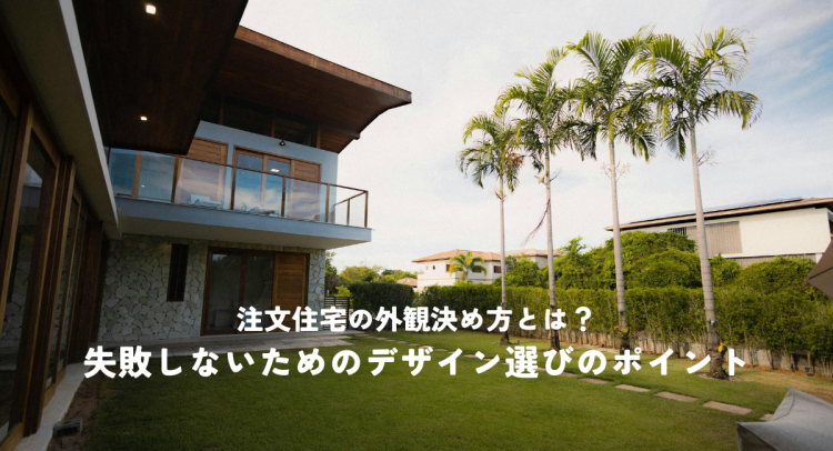 注文住宅の外観決め方とは？失敗しないためのデザイン選びのポイント