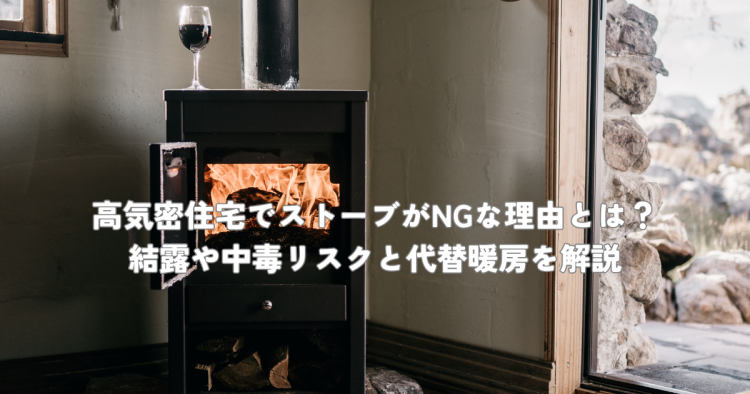 高気密住宅でストーブがNGな理由とは？結露や中毒リスクと代替暖房を解説