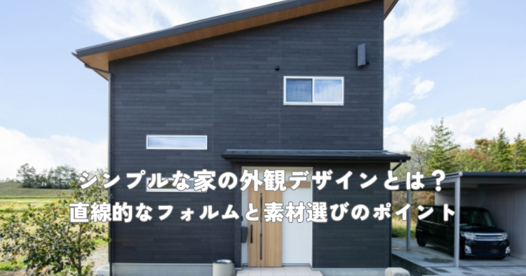 シンプルな家の外観デザインとは？直線的なフォルムと素材選びのポイント