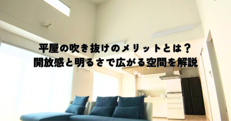 平屋の吹き抜けのメリットとは？開放感と明るさで広がる空間を解説
