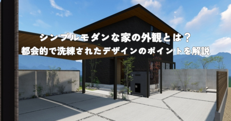 シンプルモダンな家の外観とは？都会的で洗練されたデザインのポイントを解説