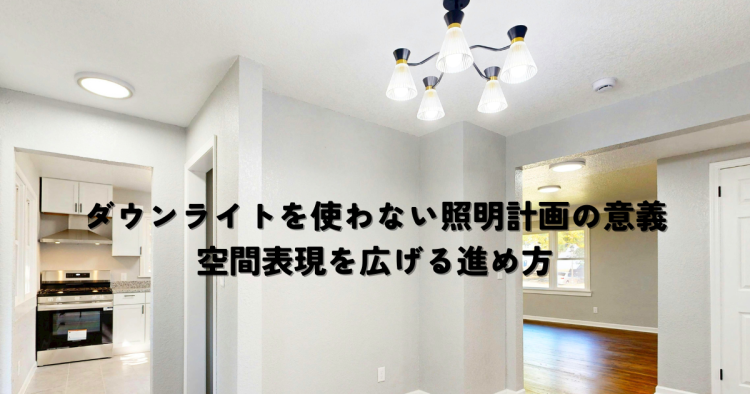 ダウンライトを使わない照明計画の意義とは？空間表現を広げる進め方