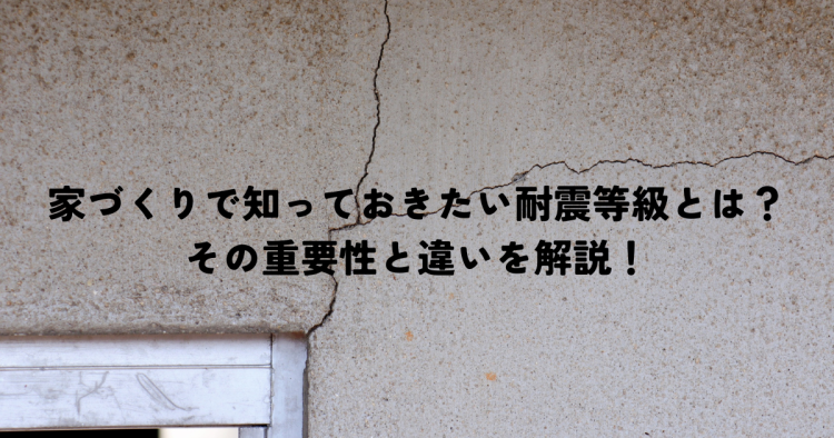 家づくりで知っておきたい耐震等級とは？その重要性と違いを解説！